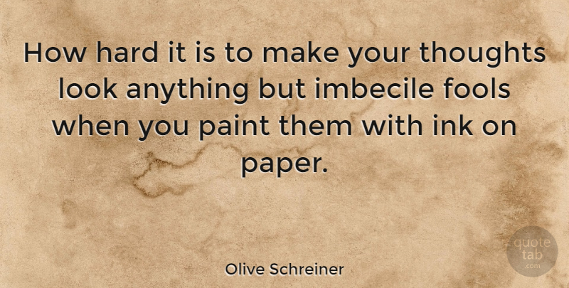 Olive Schreiner Quote About Paper, Imbeciles, Fool: How Hard It Is To...