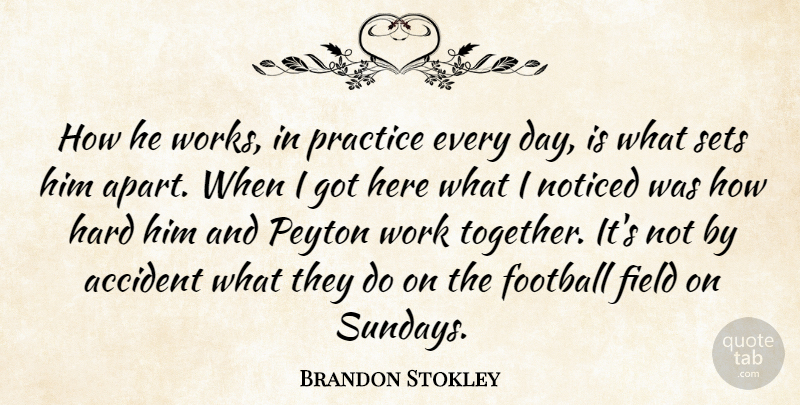 Brandon Stokley Quote About Accident, Field, Football, Hard, Noticed: How He Works In Practice...