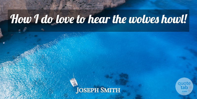 Joseph Smith, Jr. Quote About Howl: How I Do Love To...