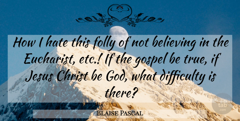 Blaise Pascal Quote About Jesus, Hate, Believe: How I Hate This Folly...