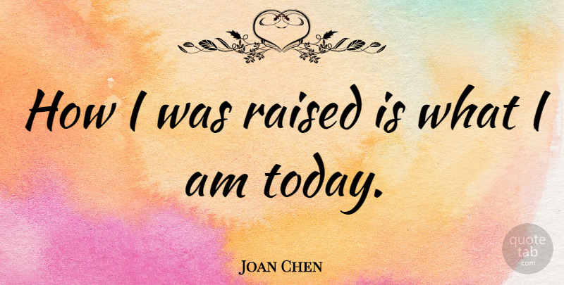 Joan Chen Quote About Today, Raised: How I Was Raised Is...