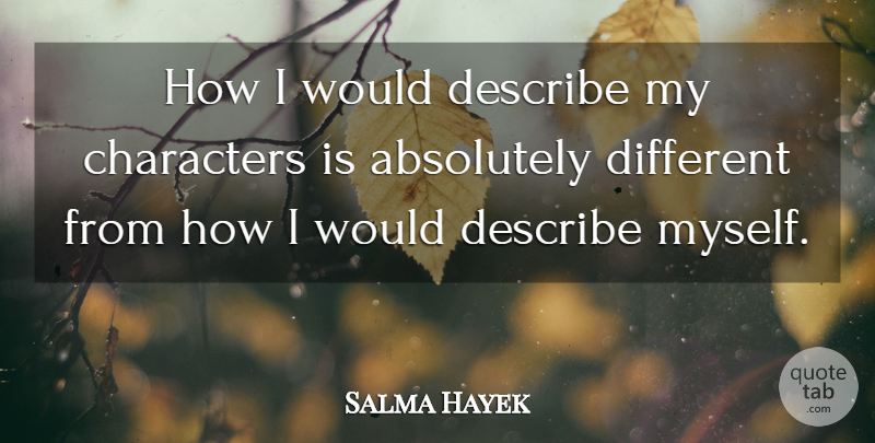 Salma Hayek Quote About Character, Different, Describe Myself: How I Would Describe My...