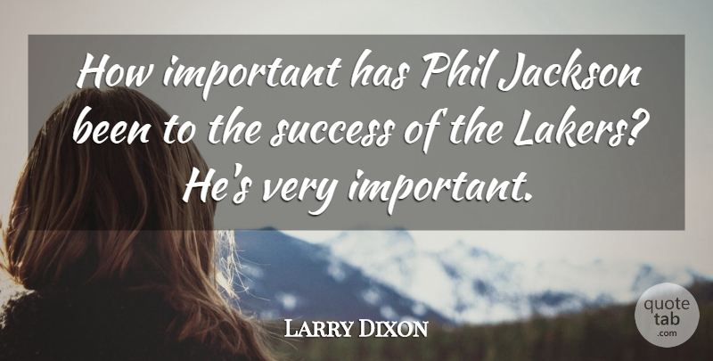 Larry Dixon Quote About Jackson, Phil, Success: How Important Has Phil Jackson...