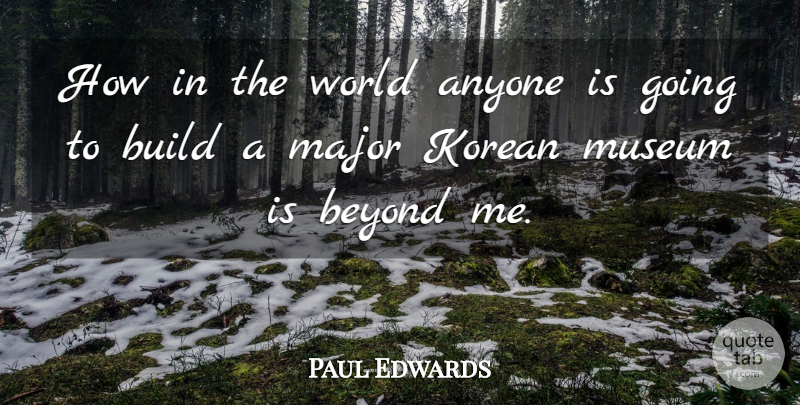 Paul Edwards Quote About Anyone, Beyond, Build, Korean, Major: How In The World Anyone...