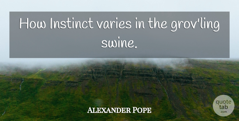 Alexander Pope Quote About Instinct, Swine, Vary: How Instinct Varies In The...