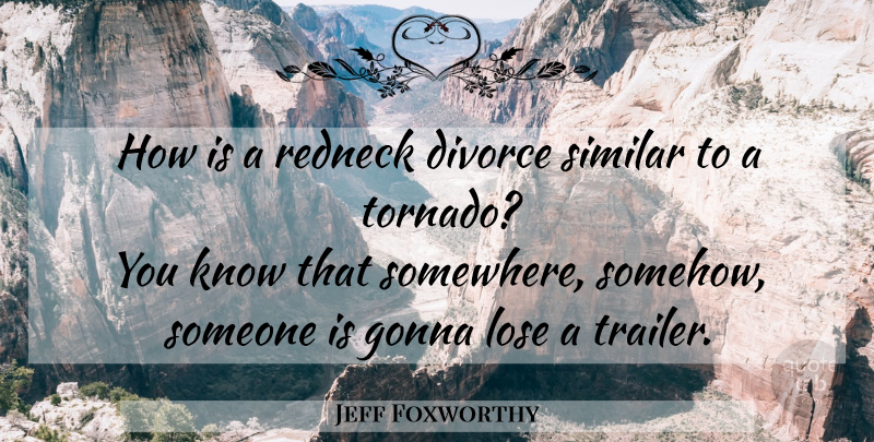 Jeff Foxworthy Quote About Divorce, Redneck, Tornadoes: How Is A Redneck Divorce...