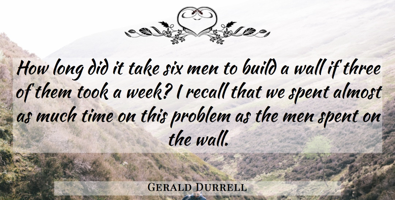 Gerald Durrell Quote About Almost, Build, Men, Problem, Recall: How Long Did It Take...