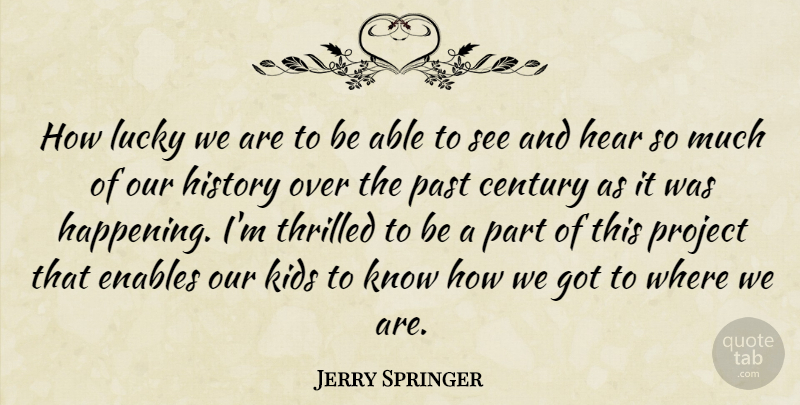 Jerry Springer Quote About Century, Enables, Hear, History, Kids: How Lucky We Are To...