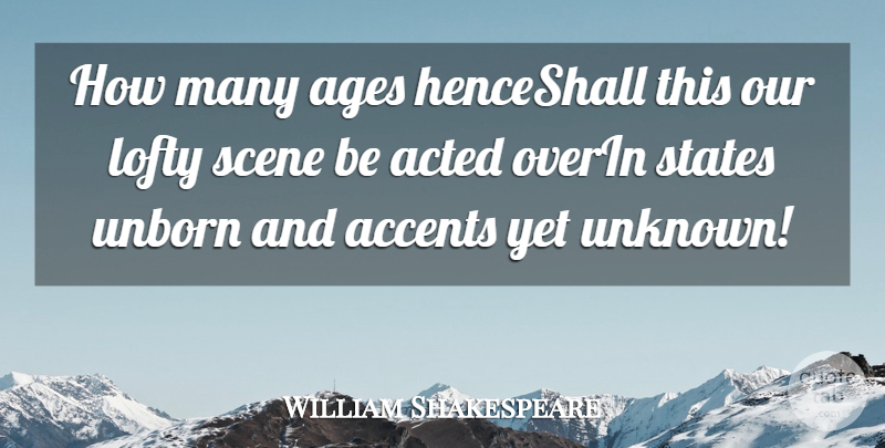 William Shakespeare Quote About Accents, Acted, Ages, Lofty, Scene: How Many Ages Henceshall This...