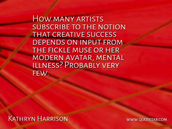 Kathryn Harrison Quote About Depends, Fickle, Input, Mental, Modern: How Many Artists Subscribe To...