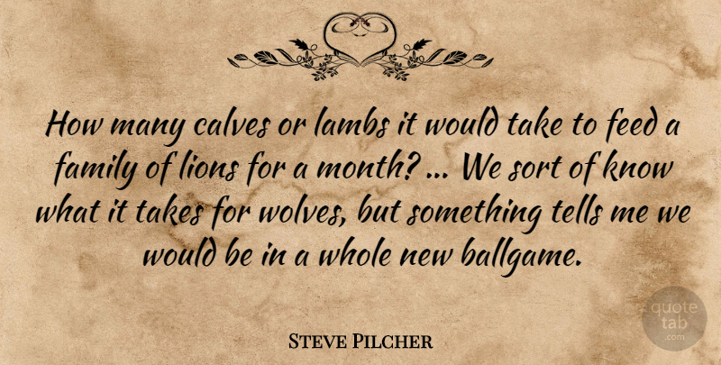 Steve Pilcher Quote About Calves, Family, Feed, Lambs, Lions: How Many Calves Or Lambs...