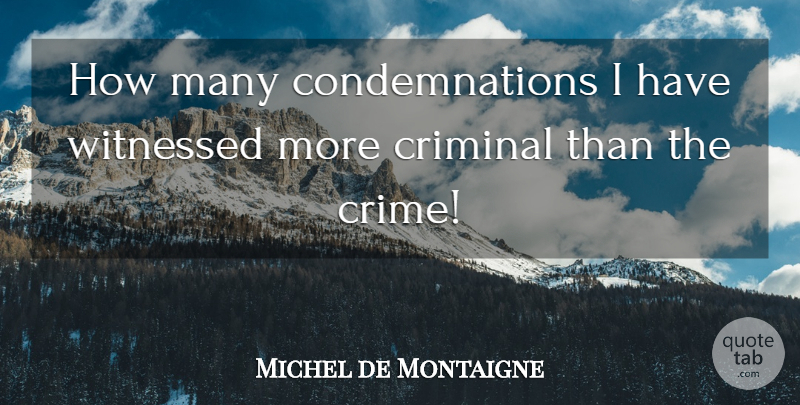 Michel de Montaigne Quote About Inspirational, Criminals, Crime: How Many Condemnations I Have...