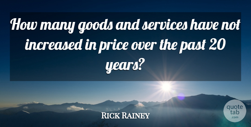 Rick Rainey Quote About Goods, Increased, Past, Price, Services: How Many Goods And Services...