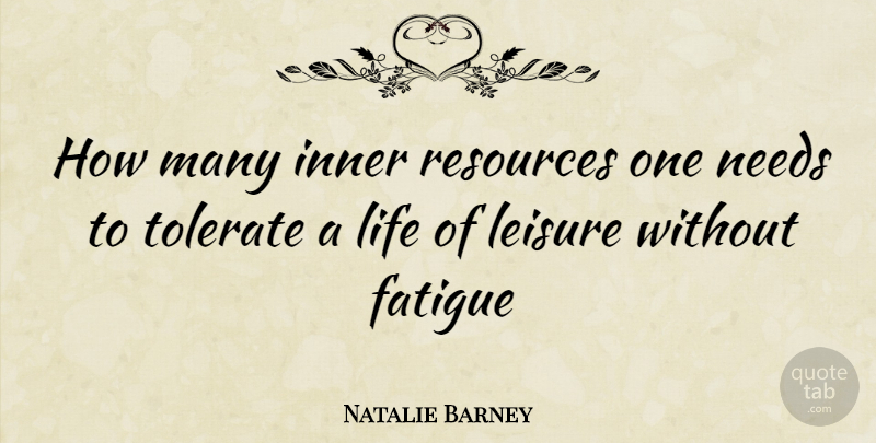 Natalie Barney Quote About Fatigue, Inner, Leisure, Life, Needs: How Many Inner Resources One...