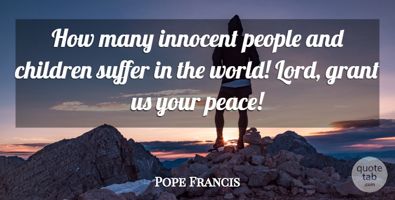Pope Francis Quote About Children, People, Suffering: How Many Innocent People And...