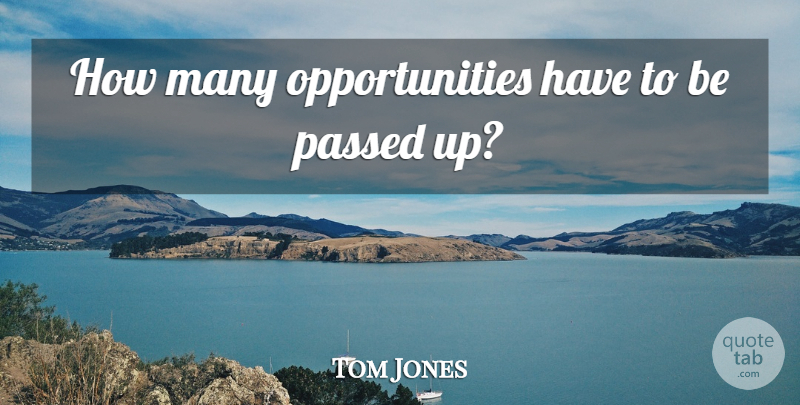 Tom Jones Quote About Passed: How Many Opportunities Have To...
