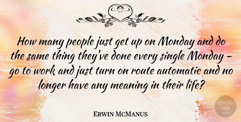 Erwin McManus Quote About Automatic, Life, Longer, Meaning, People: How Many People Just Get...