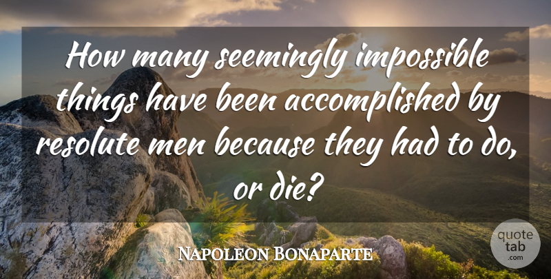 Napoleon Bonaparte Quote About Men, Impossible Things, Accomplished: How Many Seemingly Impossible Things...