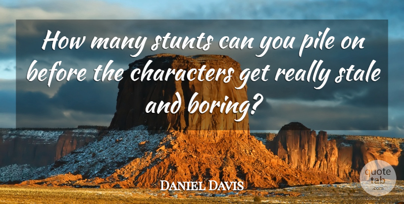 Daniel Davis Quote About Characters, Pile, Stale, Stunts: How Many Stunts Can You...