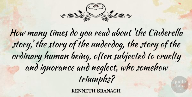 Kenneth Branagh Quote About Cinderella, Human, Ordinary, Somehow, Subjected: How Many Times Do You...