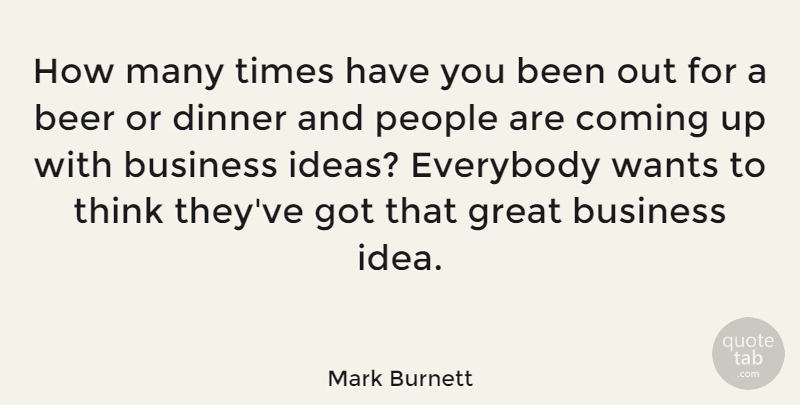 Mark Burnett Quote About Beer, Thinking, Ideas: How Many Times Have You...