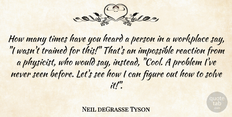 Neil deGrasse Tyson Quote About Impossible, Workplace, Problem: How Many Times Have You...