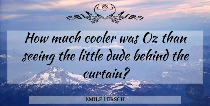 Emile Hirsch Quote About Littles, Curtains, Behinds: How Much Cooler Was Oz...