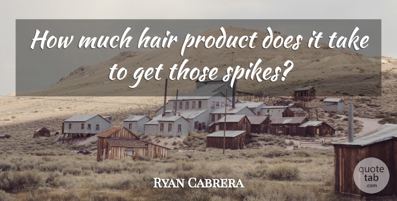Ryan Cabrera Quote About Hair Products, Hair, Doe: How Much Hair Product Does...