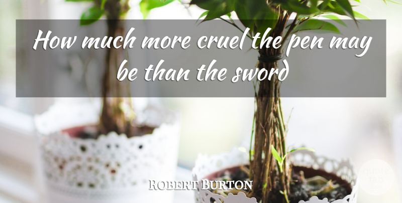 Robert Burton Quote About Cruel, Pen, Sword: How Much More Cruel The...