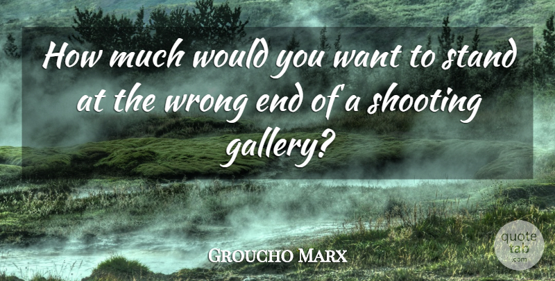Groucho Marx Quote About Shooting, Want, Gallery: How Much Would You Want...