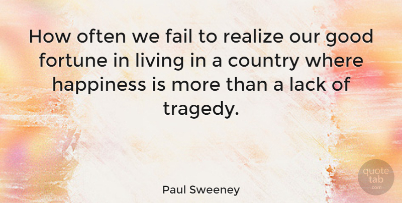 Paul Sweeney Quote About Country, Fail, Fortune, Good, Happiness: How Often We Fail To...