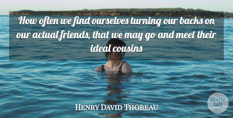 Henry David Thoreau Quote About Actual, Backs, Cousins, Ideal, Meet: How Often We Find Ourselves...