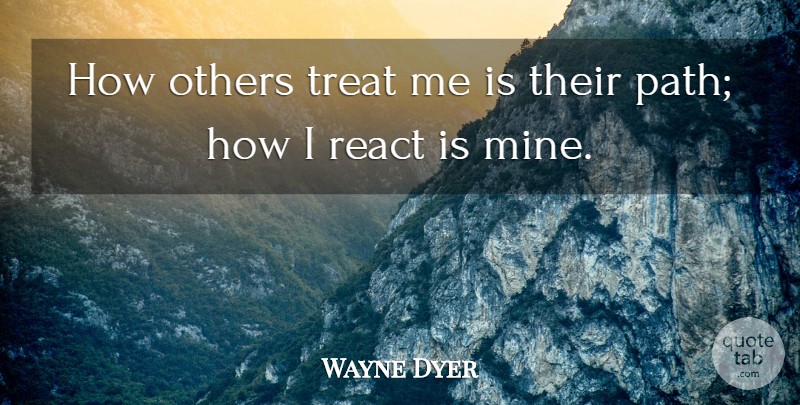 Wayne Dyer Quote About Path, Treats, Mines: How Others Treat Me Is...