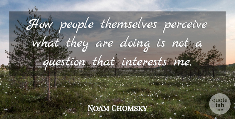 Noam Chomsky Quote About People, Interest, Perceive: How People Themselves Perceive What...