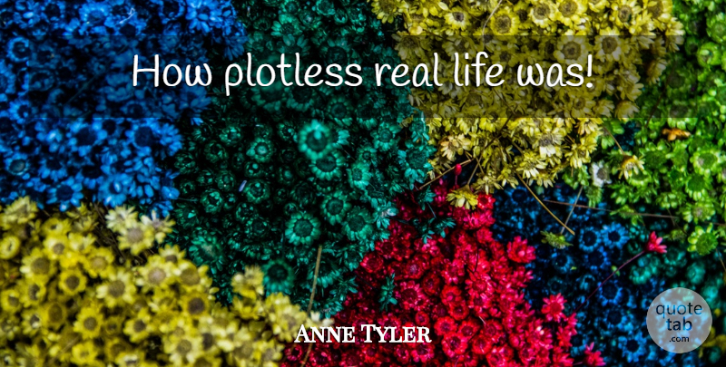 Anne Tyler Quote About Life, Real, Real Life: How Plotless Real Life Was...