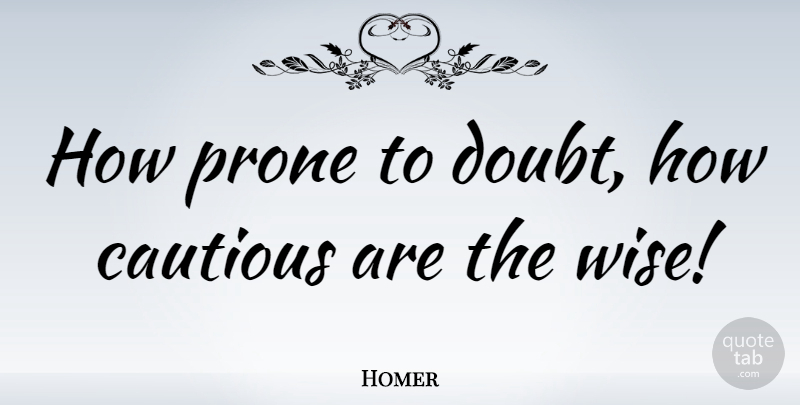 Homer Quote About Inspirational, Wise, Doubt: How Prone To Doubt How...