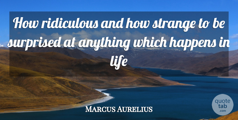 Marcus Aurelius Quote About Strange, Ridiculous, Surprise: How Ridiculous And How Strange...