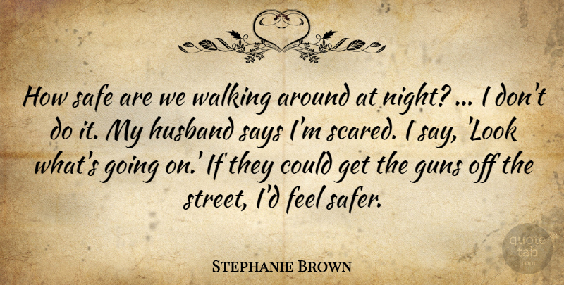 Stephanie Brown Quote About Guns, Husband, Safe, Says, Walking: How Safe Are We Walking...