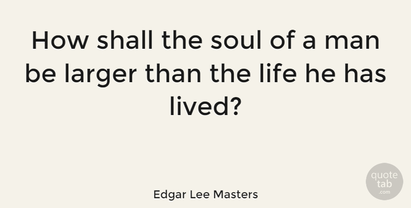 Edgar Lee Masters Quote About Men, Soul: How Shall The Soul Of...