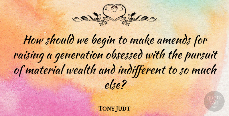 Tony Judt Quote About Generations, Wealth, Obsessed: How Should We Begin To...