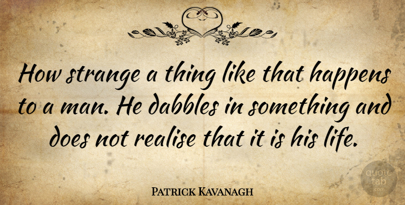 Patrick Kavanagh Quote About Life, Realise: How Strange A Thing Like...