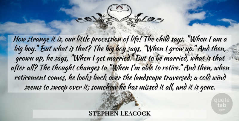 Stephen Leacock Quote About Life, Retirement, Growing Up: How Strange It Is Our...