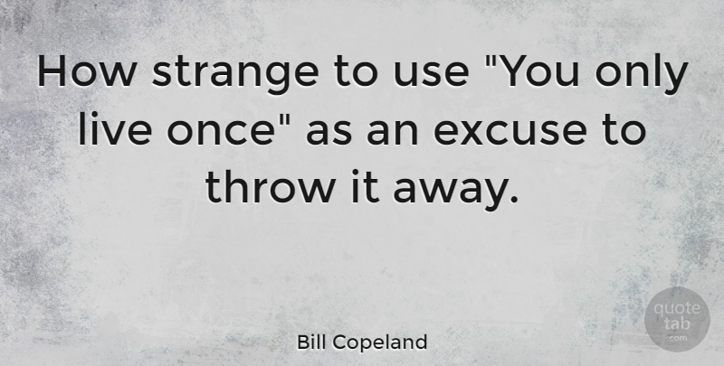Bill Copeland Quote About Excuse, Strange, Throw: How Strange To Use You...