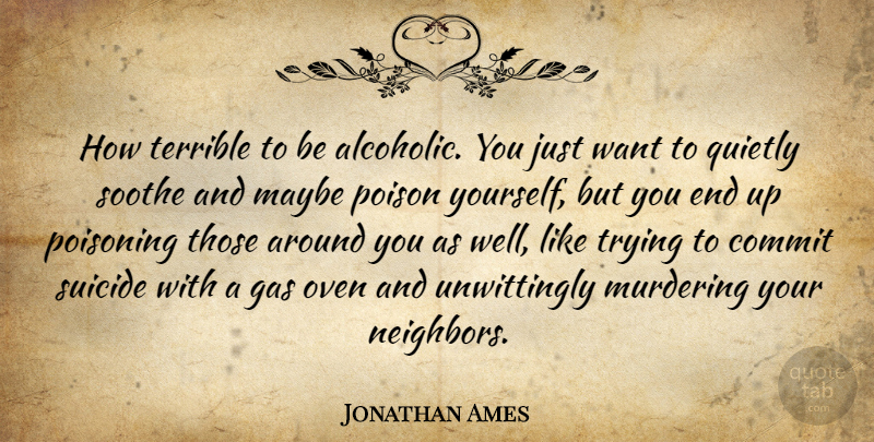 Jonathan Ames Quote About Suicide, Trying, Want: How Terrible To Be Alcoholic...