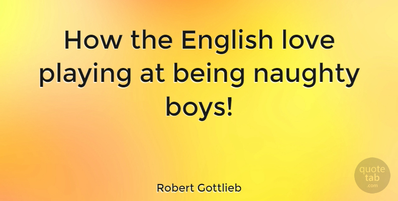 Robert Gottlieb Quote About Naughty, Boys, English Love: How The English Love Playing...