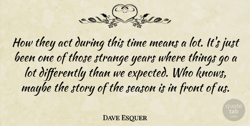 Dave Esquer Quote About Act, Front, Maybe, Means, Season: How They Act During This...