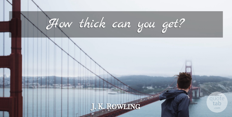 J. K. Rowling Quote About Thick: How Thick Can You Get...