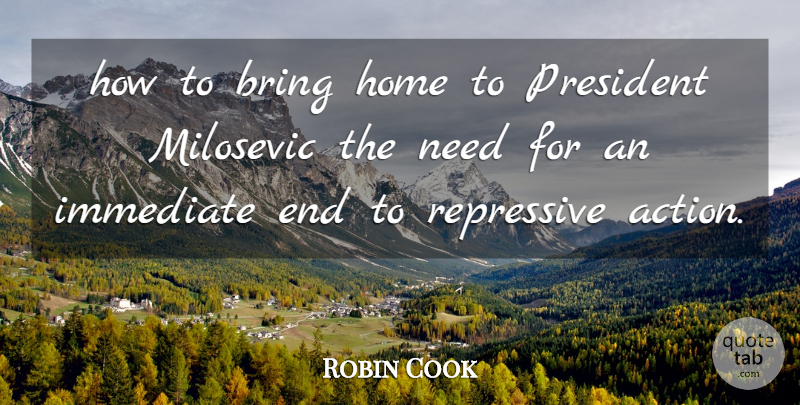 Robin Cook Quote About Action, Bring, Home, Immediate, President: How To Bring Home To...
