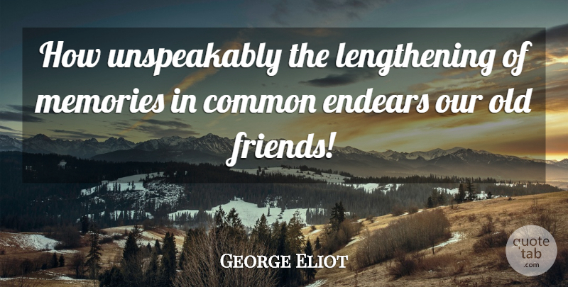 George Eliot Quote About Memories, Old Friends, Common: How Unspeakably The Lengthening Of...
