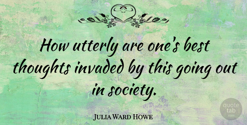 Julia Ward Howe Quote About Going Out: How Utterly Are Ones Best...
